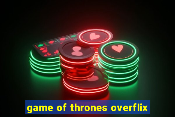 game of thrones overflix